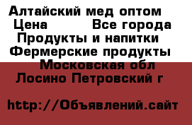 Алтайский мед оптом! › Цена ­ 130 - Все города Продукты и напитки » Фермерские продукты   . Московская обл.,Лосино-Петровский г.